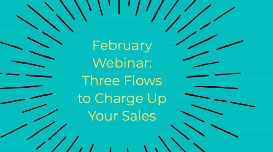 FEBRUARY WEBINAR: THREE FLOWS TO CHARGE UP YOUR SALES