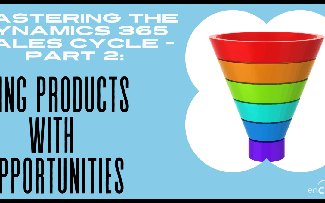 Mastering the Dynamics 365 Sales Cycle – Part 2 Using Products with Opportunities