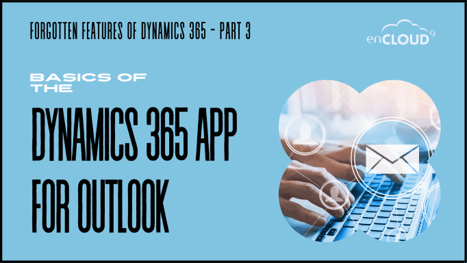 Forgotten features of Dynamics 365 – Part 3 -Dynamics 365 App for Outlook Basics