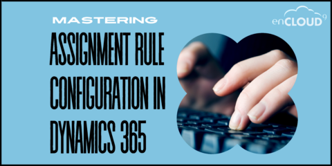 Configuring Assignment Rules | Dynamics 365 | enCloud9