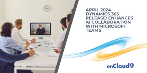 April 2024 Dynamics 365 Release | Microsoft Teams | AI | enCloud9